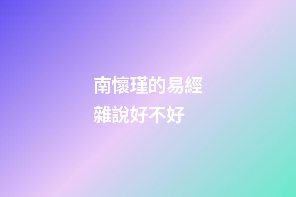南懷瑾的易經雜說好不好 (南懷瑾雜話易經)